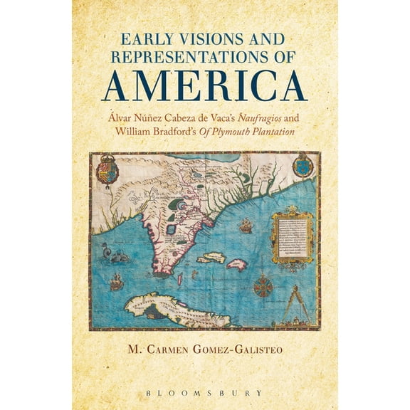 Early Visions and Representations of America: Alvar Nunez Cabeza de Vaca's Naufragios and William Bradford's of Plymouth, (Hardcover)