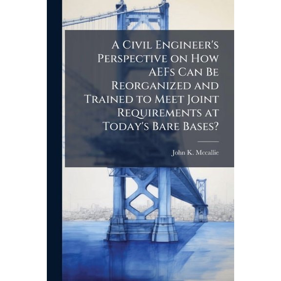 A Civil Engineer's Perspective on How AEFs Can Be Reorganized and Trained to Meet Joint Requirements at Today's Bare Bas, (Paperback)