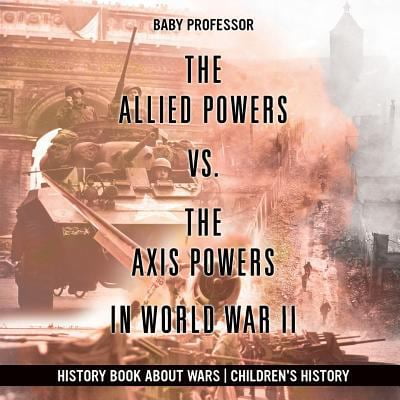 Pre-Owned The Allied Powers vs. The Axis Powers in World War II - History Book about Wars Children's History (Paperback) 1541915208 9781541915206