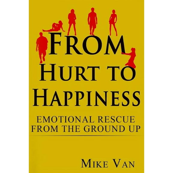 From Hurt to Happiness: Emotional Rescue from the Ground Up (Paperback)