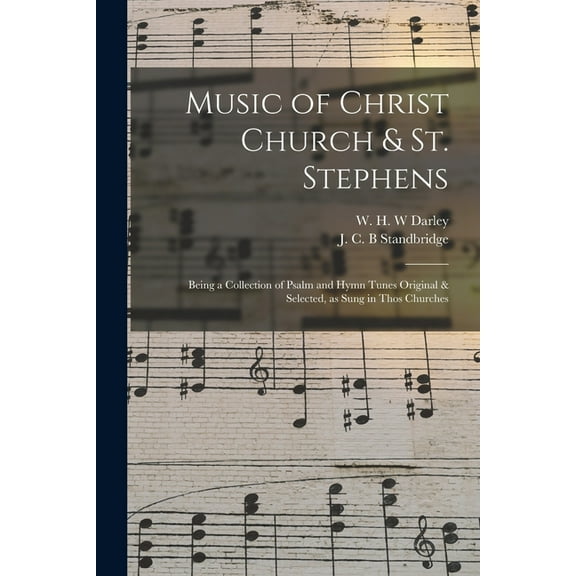 Music of Christ Church & St. Stephens : Being a Collection of Psalm and Hymn Tunes Original & Selected, as Sung in Thos Churches (Paperback)