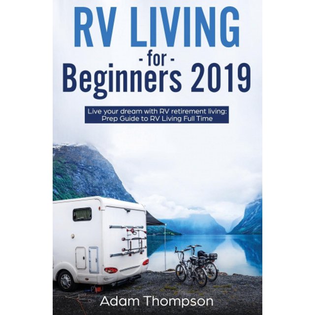 RV Living for Beginners 2019: Live Your Dream with RV Retirement Living Prep Guide to Full-Time RV Living
