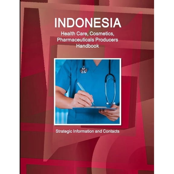 Indonesia Health Care, Cosmetics, Pharmaceuticals Producers Handbook - Strategic Information and Contacts, (Paperback)
