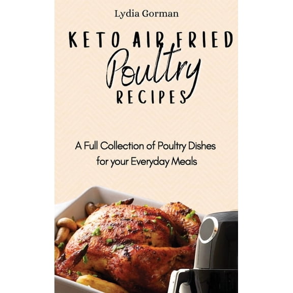 Keto Air Fried Poultry Recipes: A Full Collection of Poultry Dishes for your Everyday Meals, (Hardcover)