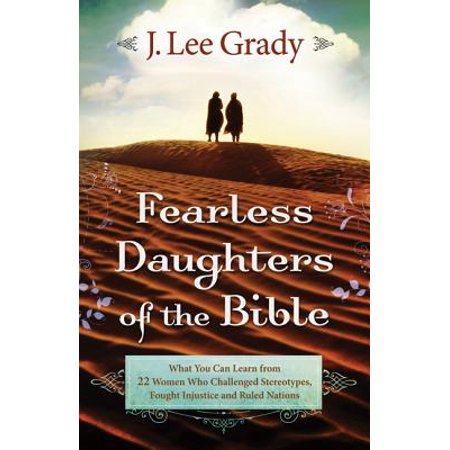 Fearless Daughters of the Bible : What You Can Learn from 22 Women Who Challenged Tradition, Fought Injustice and Dared to