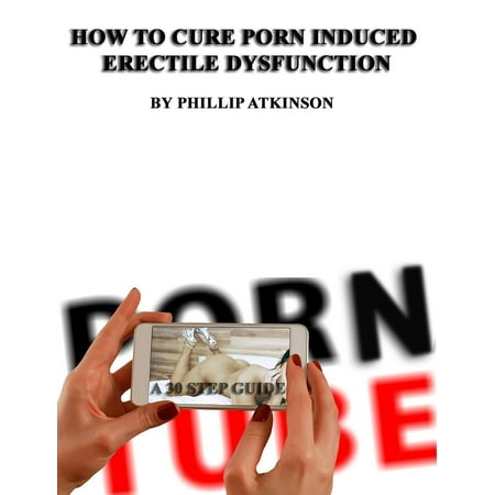 How To Cure Porn Induced Erectile Dysfunction: A 30 Step Guide -
