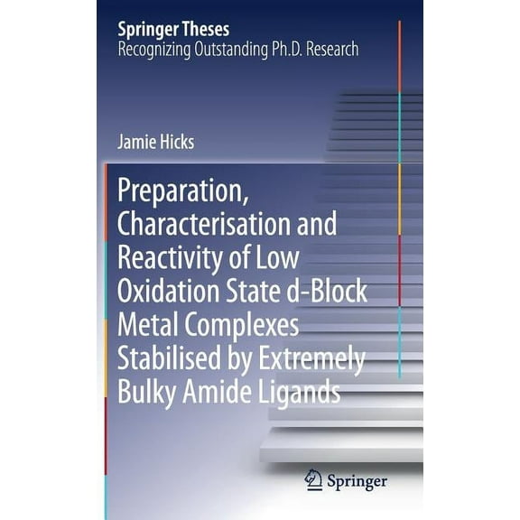 Springer Theses Preparation, Characterisation and Reactivity of Low Oxidation State D-Block Metal Complexes Stabilised by Extremely Bulk, (Hardcover)