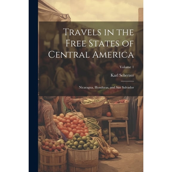 Travels in the Free States of Central America : Nicaragua, Honduras, and San Salvador; Volume 1 (Paperback)