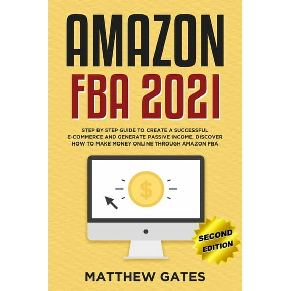 Amazon FBA 2020 : Step by Step Guide to Create a Successful E-Commerce and Generate Passive Income. Discover How to Make Money Online Through Amazon FBA (Edition 2) (Paperback)