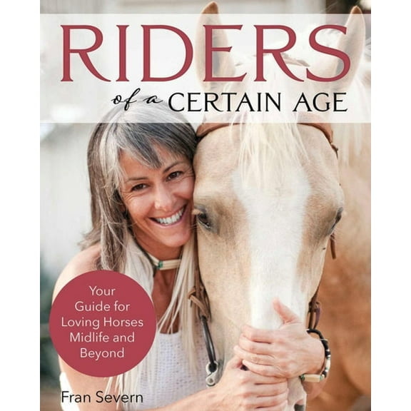 Riders of a Certain Age: Your Guide for Loving Horses Midlife and Beyond, (Paperback)