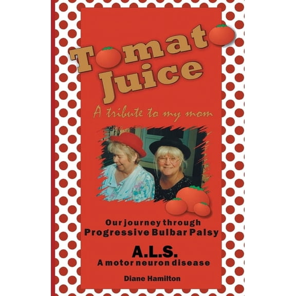 Tomato Juice- A Tribute to my Mom: A Journey about Progressive Bulbar Palsy (ALS) (Paperback)