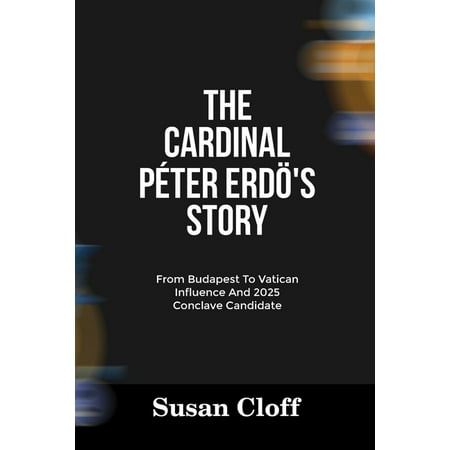 Vatican Power and 2025 Conclave The Cardinal PÃ©ter Erdö s Story: From Budapest To Vatican Influence And 2025 Conclave Candidate (Paperback)