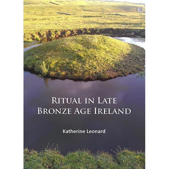 Ritual in Late Bronze Age Ireland: Material Culture, Practices, Landscape Setting and Social Context (Paperback)