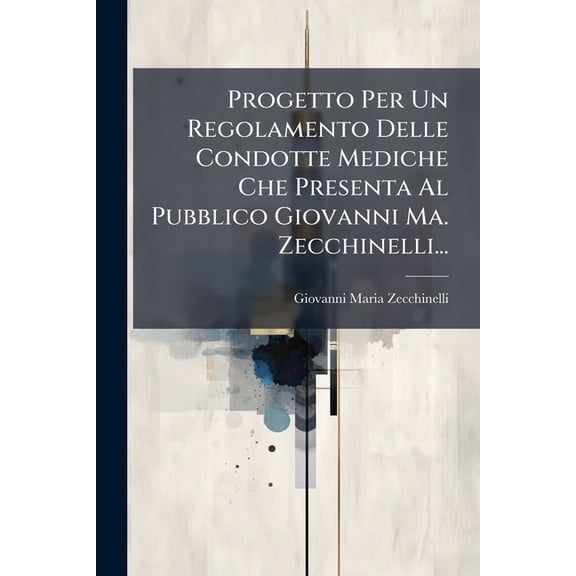 Progetto Per Un Regolamento Delle Condotte Mediche Che Presenta Al Pubblico Giovanni Ma. Zecchinelli... (Paperback)
