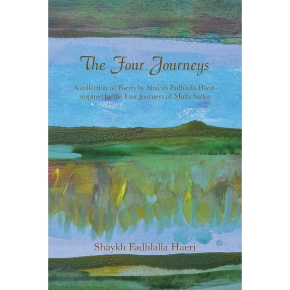 The Four Journeys: A Collection of Poetry by Shaykh Fadhlalla Haeri inspired by the Four Journeys of Mulla Sadra, (Paperback)