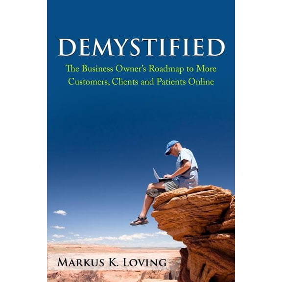 Demystified: The Business Owner's Roadmap to More Customers, Clients and Patients Online., (Paperback)