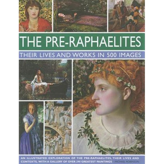 Pre-Owned The Pre-Raphaelites: Their Lives and Works in 500 Images: An Illustrated Exploration of the Artists, Their Lives and Contexts, with a Gallery of 290 ... Showing 300 of Their Most Hardcover