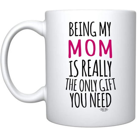 

Being My Mom is Really The Only Gift You Need White Ceramic Coffee Mug For Her Birthday Mothers Day (White Porcelain)