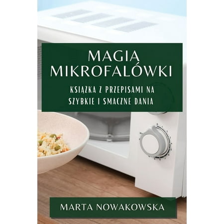 Magia Mikrofalówki : Książka z Przepisami na Szybkie i Smaczne Dania (Paperback)