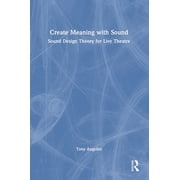 Create Meaning with Sound: Sound Design Theory for Live Theatre, (Hardcover)