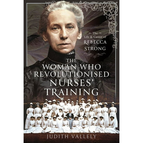 The Woman Who Revolutionised Nurses' Training: The Life and Career of Rebecca Strong, (Hardcover)