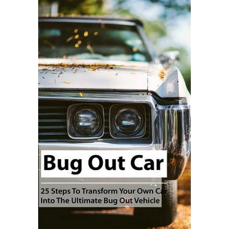 Bug Out Car : 25 Steps to Transform Your Own Car Into the Ultimate Bug Out Vehicle: (Survival Book, Survival Hacks, How to (The Best Bug Out Vehicle)