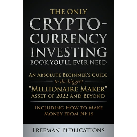 The Only Cryptocurrency Investing Book You'll Ever Need: An Absolute Beginner's Guide to the Biggest "Millionaire Maker", (Paperback)