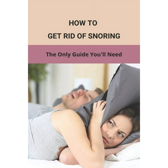 How To Get Rid Of Snoring: The Only Guide You'll Need: How To Stop Snoring Fast (Paperback)