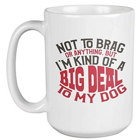 Not To Brag Or Anything, But I'm Kind Of A Big Deal To My Dog. Funny Coffee & Tea Gift Mug For Puppy Lover, Pup Parent, Doggy Mom Or Dad, Groomer, Veterinarian, Pet Owner, And Animal Lovers (15oz)