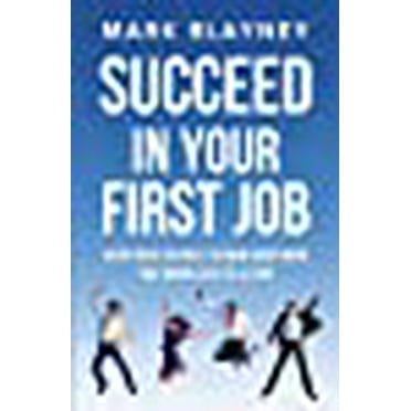 Succeed In Your First Job: Everything you need to know about work - that no one ever tells you! (Paperback)