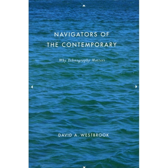 Navigators of the Contemporary: Why Ethnography Matters, (Paperback)