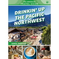 The Immersive Travel Guide Drinkin' Up the Pacific Northwest: Washington, Oregon, Northern California, Book 3, (Paperback)