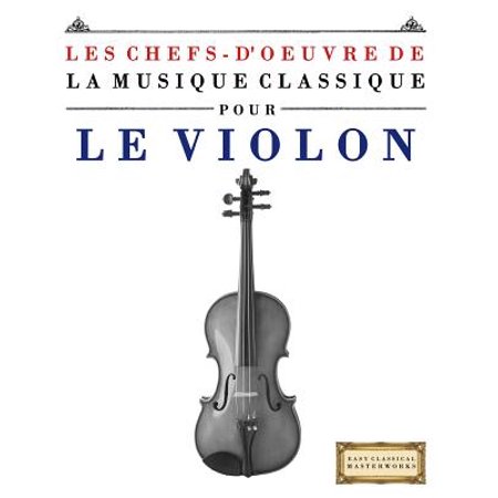 Les Chefs D'Oeuvre de La Musique Classique Pour Le Violon: Pieces Faciles de Bach, Beethoven Les Chefs D'Oeuvre de La Musique Classique Pour Le Violon: Pieces Faciles de Bach, Beethoven