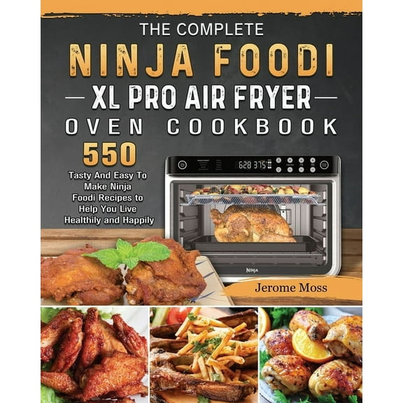The Complete Ninja Foodi XL Pro Air Fryer Oven Cookbook: 550 Tasty And Easy To Make Ninja Foodi Recipes to Help You Live, (Paperback)