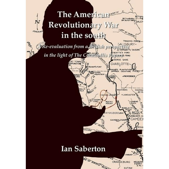 American Revolutionary War in the South : A Re-evaluation from a British Perspective in the Light of the Cornwallis Papers