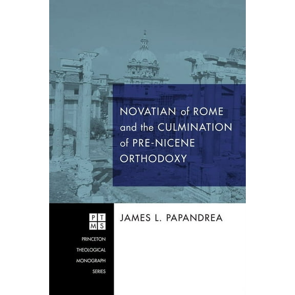 Princeton Theological Monograph: Novatian of Rome and the Culmination of Pre-Nicene Orthodoxy (Hardcover)