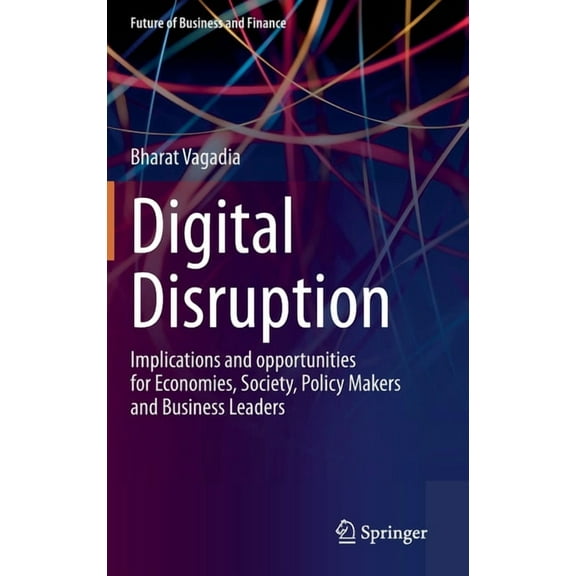 Future of Business and Finance Digital Disruption: Implications and Opportunities for Economies, Society, Policy Makers and Business Leaders, (Hardcover)