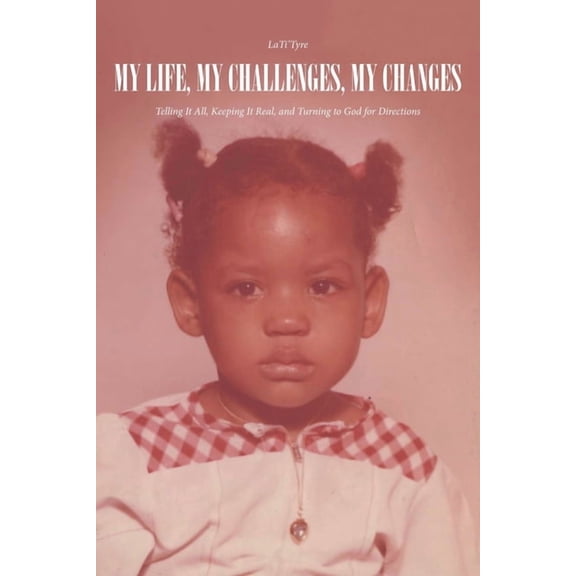 My Life, My Challenges, My Changes: Telling It All, Keeping It Real, and Turning to God for Directions, (Paperback)