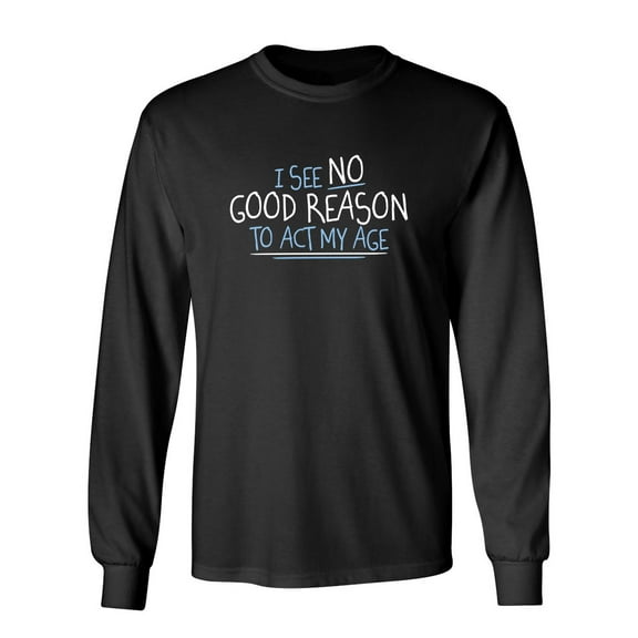 I See No Go Reason To Act My Age Sarcastic Novelty Gift Idea Adult Humor Funny Men's Long Sleeve Shirts