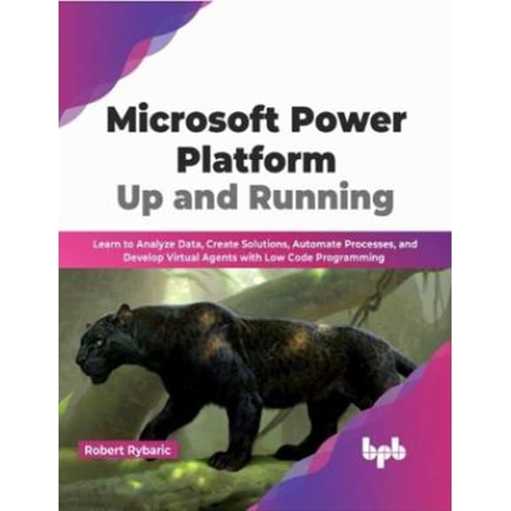 Pre-Owned Microsoft Power Platform Up and Running: Learn to Analyze Data, Create Solutions, Automate Processes, and Develop Virtual Agents with Low Code Progra... (Paperback) 9355512023 9789355512024