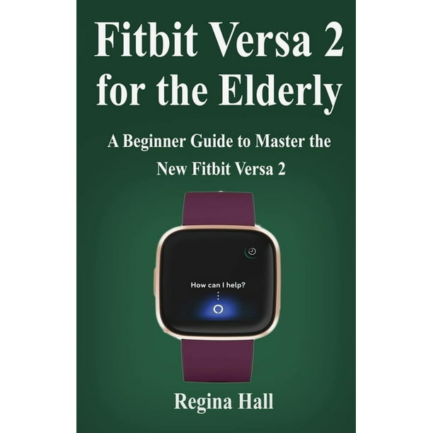 Fitbit Versa 2 for the Elderly A Beginner Guide to Master the New