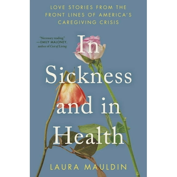 In Sickness and in Health: Love Stories from the Front Lines of America's Caregiving Crisis, (Hardcover)
