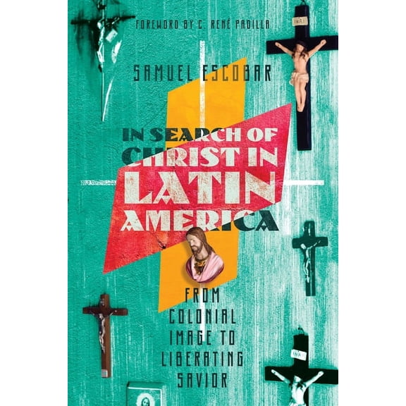 In Search of Christ in Latin America: From Colonial Image to Liberating Savior, (Paperback)