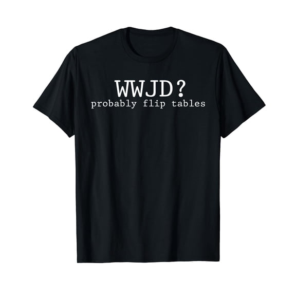 WWJD Probably Flip Tables Christian Humor T-Shirt