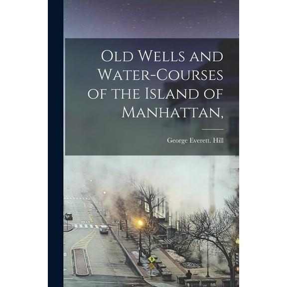 Old Wells and Water-courses of the Island of Manhattan, (Paperback)