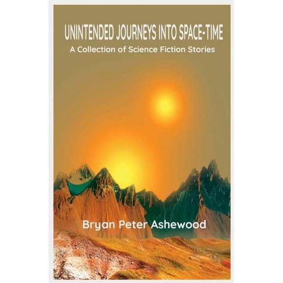 Unintended Journeys Into Space - Time: A Collection of Science Fiction Stories (Paperback)