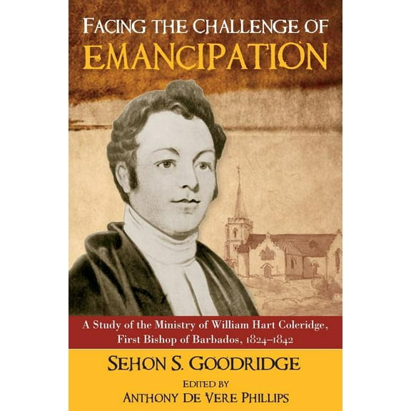 Facing the Challenge of Emancipation: A Study of the Ministry of William Hart Coleridge, First Bishop of Barbados, 1824-, (Paperback)