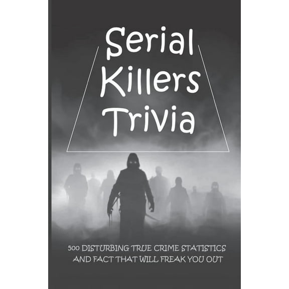 Serial Killers Trivia: 500 Disturbing True Crime Statistics And Fact That Will Freak You Out: Quiz On Crime, Crimes To Solve For Fun, (Paperback)