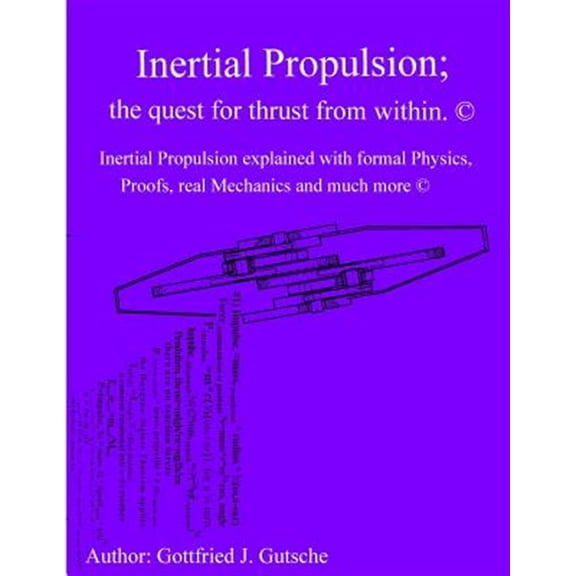 Pre-Owned Inertial Propulsion; the Quest for Thrust from Within. : Inertial Propulsion Explained With Formal Physics, Proofs, Real Mechanics and Much More.
