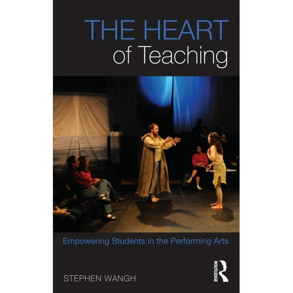 The Heart of Teaching: Empowering Students in the Performing Arts, (Paperback)